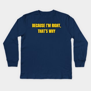 Because I'm Right, That's Why Kids Long Sleeve T-Shirt